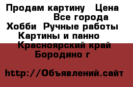 Продам картину › Цена ­ 35 000 - Все города Хобби. Ручные работы » Картины и панно   . Красноярский край,Бородино г.